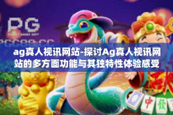 ag真人视讯网站-探讨Ag真人视讯网站的多方面功能与其独特性体验感受的文章，洞察Ag真人视讯的魅力所在-ag真人视讯网站