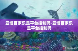 亚博百家乐是平台控制吗-亚博百家乐是平台控制吗