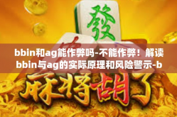 bbin和ag能作弊吗-不能作弊！解读bbin与ag的实际原理和风险警示-bbin和ag能作弊吗