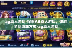 ag真人游戏-探索AG真人游戏，体验全新游戏方式-ag真人游戏