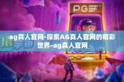 ag真人官网-探索AG真人官网的精彩世界-ag真人官网