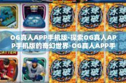 OG真人APP手机版-探索OG真人APP手机版的奇幻世界-OG真人APP手机版