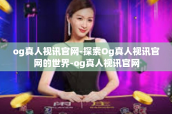 og真人视讯官网-探索Og真人视讯官网的世界-og真人视讯官网