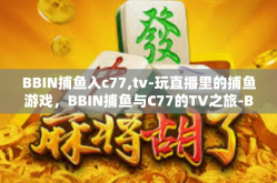 BBIN捕鱼入c77,tv-玩直播里的捕鱼游戏，BBIN捕鱼与C77的TV之旅-BBIN捕鱼入c77,tv
