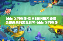 bbin银河登陆-探索BBIN银河登陆，走进未来的游戏世界-bbin银河登陆