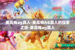 美高梅ag真人-美高梅AG真人的探索之旅-美高梅ag真人