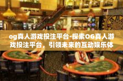 og真人游戏投注平台-探索OG真人游戏投注平台，引领未来的互动娱乐体验-og真人游戏投注平台