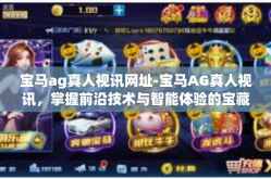 宝马ag真人视讯网址-宝马AG真人视讯，掌握前沿技术与智能体验的宝藏链接-宝马ag真人视讯网址