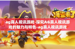 ag真人视讯游戏-探究AG真人视讯游戏的魅力与特色-ag真人视讯游戏