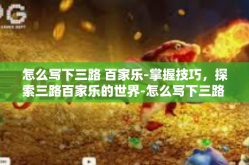 怎么写下三路 百家乐-掌握技巧，探索三路百家乐的世界-怎么写下三路 百家乐