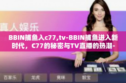 BBIN捕鱼入c77,tv-BBIN捕鱼进入新时代，C77的秘密与TV直播的热潮-BBIN捕鱼入c77,tv