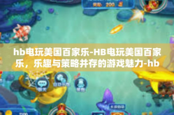 hb电玩美国百家乐-HB电玩美国百家乐，乐趣与策略并存的游戏魅力-hb电玩美国百家乐