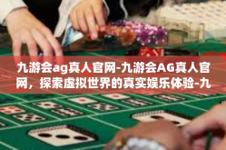 九游会ag真人官网-九游会AG真人官网，探索虚拟世界的真实娱乐体验-九游会ag真人官网