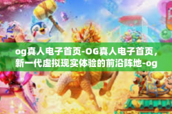 og真人电子首页-OG真人电子首页，新一代虚拟现实体验的前沿阵地-og真人电子首页