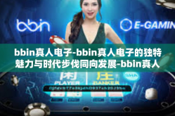 bbin真人电子-bbin真人电子的独特魅力与时代步伐同向发展-bbin真人电子