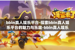 bbin真人娱乐平台-探索bbin真人娱乐平台的魅力与乐趣-bbin真人娱乐平台