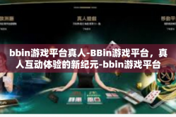 bbin游戏平台真人-BBin游戏平台，真人互动体验的新纪元-bbin游戏平台真人