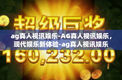 ag真人视讯娱乐-AG真人视讯娱乐，现代娱乐新体验-ag真人视讯娱乐