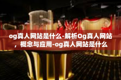 og真人网站是什么-解析Og真人网站，概念与应用-og真人网站是什么