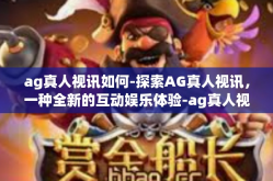 ag真人视讯如何-探索AG真人视讯，一种全新的互动娱乐体验-ag真人视讯如何
