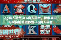 ag真人平台-AG真人平台，探索虚拟与现实的交融体验-ag真人平台