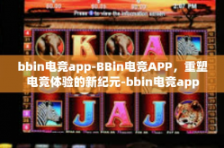 bbin电竞app-BBin电竞APP，重塑电竞体验的新纪元-bbin电竞app