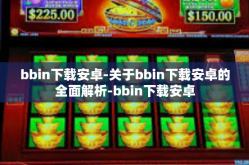bbin下载安卓-关于bbin下载安卓的全面解析-bbin下载安卓