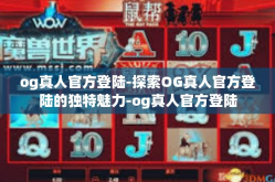 og真人官方登陆-探索OG真人官方登陆的独特魅力-og真人官方登陆