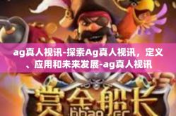 ag真人视讯-探索Ag真人视讯，定义、应用和未来发展-ag真人视讯