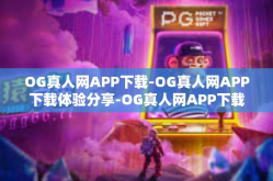 OG真人网APP下载-OG真人网APP下载体验分享-OG真人网APP下载