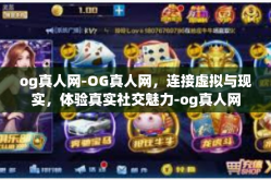 og真人网-OG真人网，连接虚拟与现实，体验真实社交魅力-og真人网