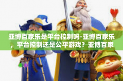 亚博百家乐是平台控制吗-亚博百家乐，平台控制还是公平游戏？亚博百家乐是平台控制吗