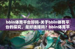 bbin体育平台好吗-关于bbin体育平台的探究，是好选择吗？bbin体育平台好吗