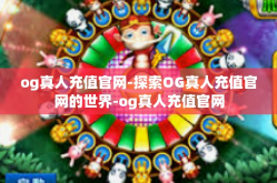 og真人充值官网-探索OG真人充值官网的世界-og真人充值官网