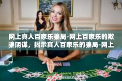 网上真人百家乐骗局-网上百家乐的欺骗阴谋，揭示真人百家乐的骗局-网上真人百家乐骗局