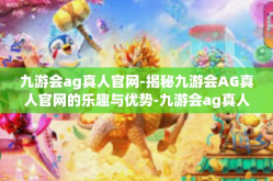 九游会ag真人官网-揭秘九游会AG真人官网的乐趣与优势-九游会ag真人官网