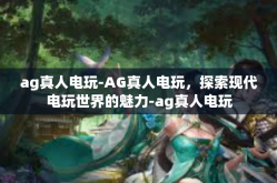 ag真人电玩-AG真人电玩，探索现代电玩世界的魅力-ag真人电玩