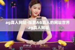 ag真人网址-探索AG真人的网址世界-ag真人网址