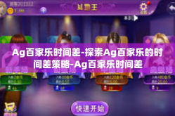 Ag百家乐时间差-探索Ag百家乐的时间差策略-Ag百家乐时间差