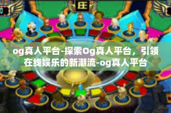 og真人平台-探索Og真人平台，引领在线娱乐的新潮流-og真人平台