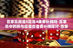 百家乐闲是5庄是4需要补牌吗-百家乐中的闲与庄是否需要补牌探讨-百家乐闲是5庄是4需要补牌吗