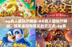 ag真人国际厅网站-AG真人国际厅网站，探索虚拟与现实的交汇点-ag真人国际厅网站