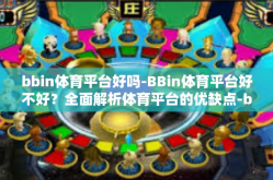 bbin体育平台好吗-BBin体育平台好不好？全面解析体育平台的优缺点-bbin体育平台好吗