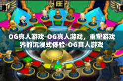 OG真人游戏-OG真人游戏，重塑游戏界的沉浸式体验-OG真人游戏