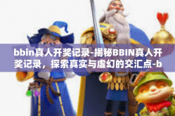 bbin真人开奖记录-揭秘BBIN真人开奖记录，探索真实与虚幻的交汇点-bbin真人开奖记录