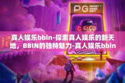 真人娱乐bbin-探索真人娱乐的新天地，BBIN的独特魅力-真人娱乐bbin