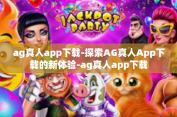 ag真人app下载-探索AG真人App下载的新体验-ag真人app下载
