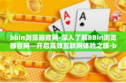 bbin浏览器官网-深入了解BBin浏览器官网—开启高效互联网体验之旅-bbin浏览器官网