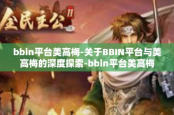 bbin平台美高梅-关于BBIN平台与美高梅的深度探索-bbin平台美高梅