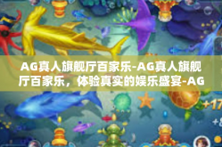 AG真人旗舰厅百家乐-AG真人旗舰厅百家乐，体验真实的娱乐盛宴-AG真人旗舰厅百家乐